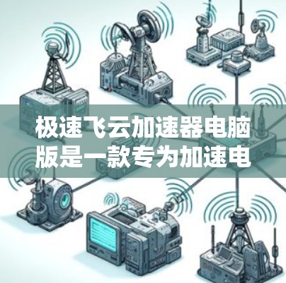 极速飞云加速器电脑版是一款专为加速电脑运行速度和文件加速设计的工具，适用于需要优化电脑性能和加速特定文件或软件的用户。以下是对该工具的详细总结