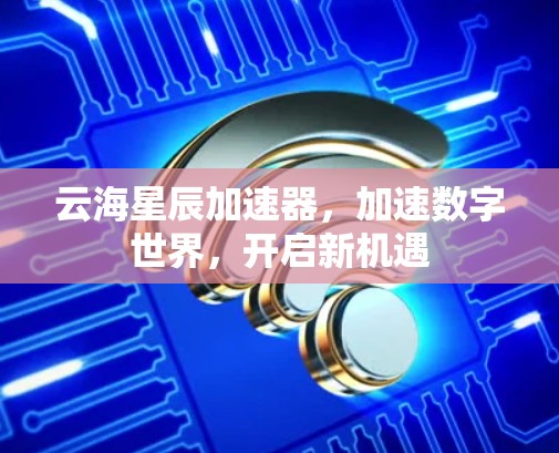 云海星辰加速器，加速数字世界，开启新机遇