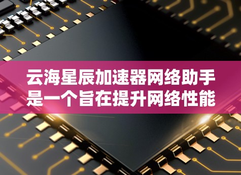 云海星辰加速器网络助手是一个旨在提升网络性能的工具，主要针对加速下载、网页加载和数据传输。它通过网络连接将用户电脑或服务器与外部服务器进行连接，从而加速相关应用和数据的传输速度