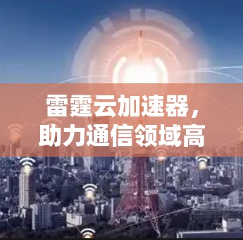 雷霆云加速器，助力通信领域高效运行