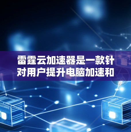 雷霆云加速器是一款针对用户提升电脑加速和显卡性能的软件应用。它通过加速下载、提升游戏性能和优化显卡运行等多方面功能，满足用户在游戏和日常使用中对速度和优化的需求