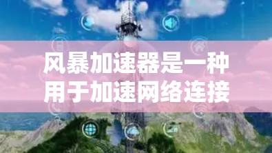 风暴加速器是一种用于加速网络连接的设备，广泛应用于移动应用、数据传输和网络连接中。在海外，风暴加速器的布局和功能可能有所不同，以下是一些常见的风暴加速器及其在海外的使用情况