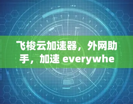 飞梭云加速器，外网助手，加速 everywhere！