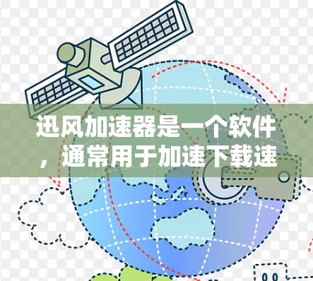 迅风加速器是一个软件，通常用于加速下载速度。如果你需要下载迅风加速器，可以按照以下步骤进行