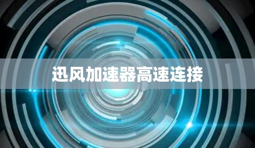 迅风加速器高速连接 迅风加速器高速连接