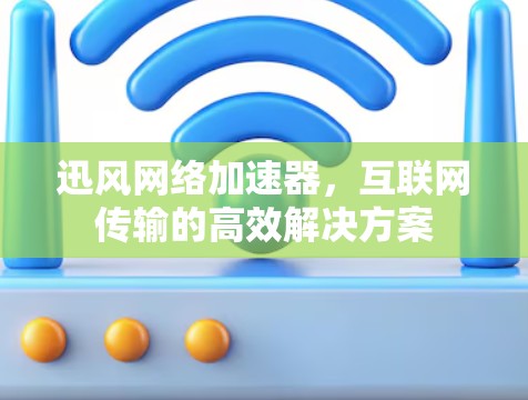 迅风网络加速器，互联网传输的高效解决方案