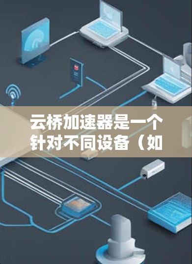 云桥加速器是一个针对不同设备(如iPhone、Android手机、平板等)的加速软件,旨在提高网络连接的带宽和速度。以下是根据不同平台提供云桥加速器的安装和使用指南