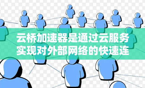 云桥加速器是通过云服务实现对外部网络的快速连接工具,特别适用于需要快速访问外部文件、网页或云服务的用户。以下是对云桥加速器外网访问功能的详细总结