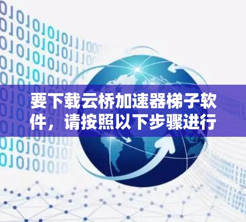 要下载云桥加速器梯子软件,请按照以下步骤进行