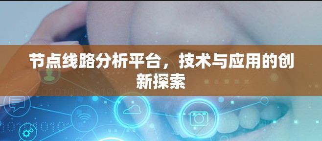 节点线路分析平台,技术与应用的创新探索