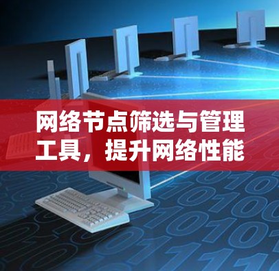 网络节点筛选与管理工具,提升网络性能的关键管理工具