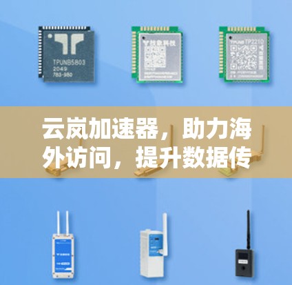 云岚加速器，助力海外访问，提升数据传输效率！