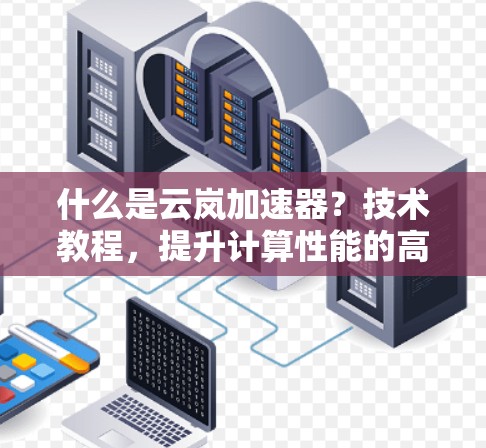 什么是云岚加速器？技术教程，提升计算性能的高效选择