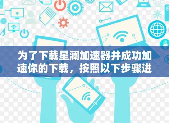 为了下载星澜加速器并成功加速你的下载，按照以下步骤进行