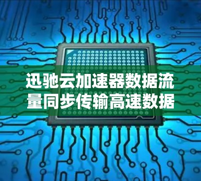 迅驰云加速器数据流量同步传输高速数据传输