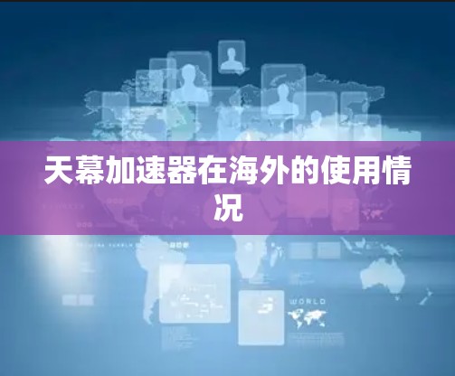 天幕加速器在海外的使用情况