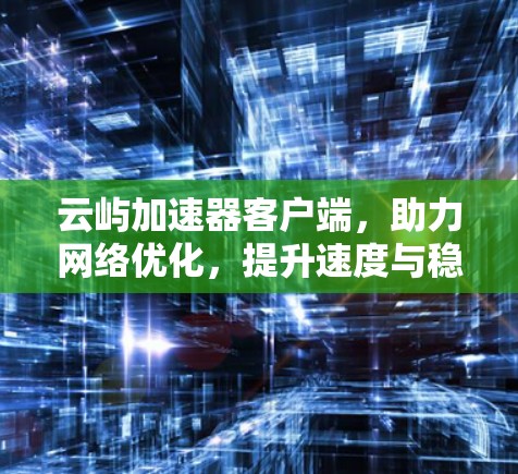 云屿加速器客户端,助力网络优化,提升速度与稳定性