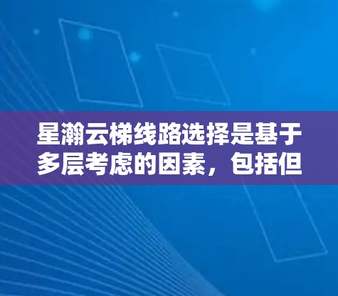 星瀚云梯线路选择是基于多层考虑的因素，包括但不限于以下方面