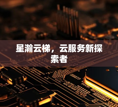 星瀚云梯,云服务新探索者