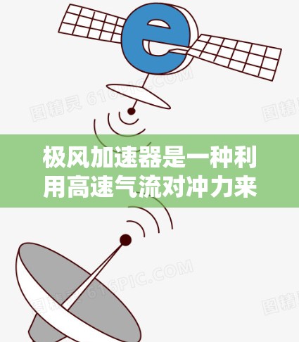 极风加速器是一种利用高速气流对冲力来加速物体的技术,常用于太空飞行或太空探测。关于网络服务,极风加速器可能提供以下内容