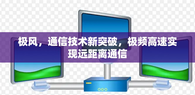 极风，通信技术新突破，极频高速实现远距离通信