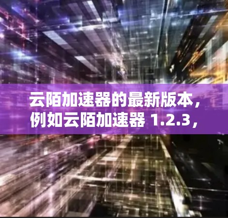 云陌加速器的最新版本,例如云陌加速器 1.2.3,是一个专注于加速网页和下载的在线工具,旨在提升用户在线访问和下载效率。以下是对该工具的主要功能和优势的总结