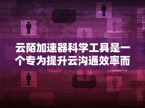 云陌加速器科学工具是一个专为提升云沟通效率而设计的工具，其核心在于通过科学原理确保数据加密、安全高效传输。以下是对该工具的详细总结