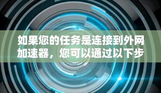 如果您的任务是连接到外网加速器,您可以通过以下步骤进行