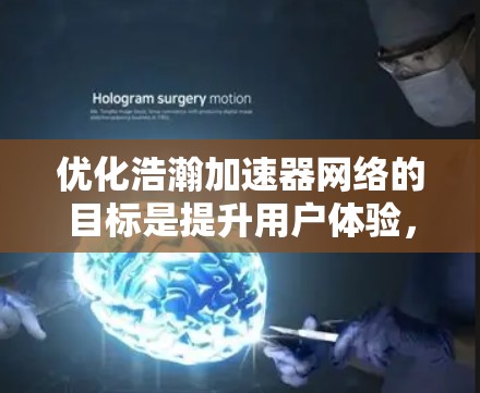 优化浩瀚加速器网络的目标是提升用户体验,同时提高计算效率。以下是优化的关键步骤和注意事项 优化浩瀚加速器网络的目标是提升用户体验,同时提高计算效率。以下是优化的关键步骤和注意事项