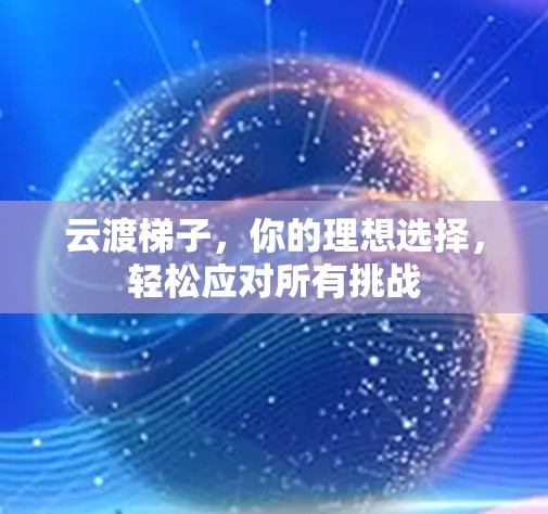 云渡梯子,你的理想选择,轻松应对所有挑战 云渡梯子,你的理想选择,轻松应对所有挑战