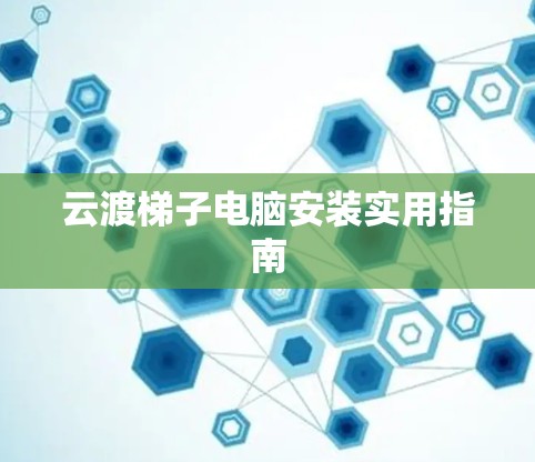云渡梯子电脑安装实用指南