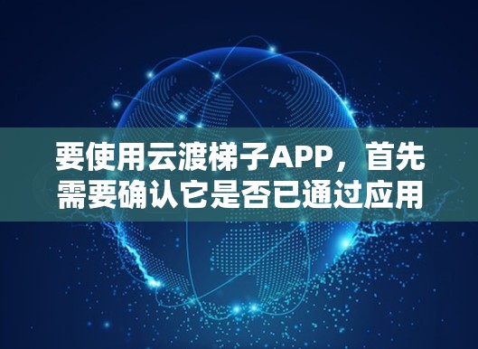 要使用云渡梯子APP，首先需要确认它是否已通过应用商店（iOS和Android）的下载。以下是详细的步骤指南