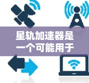 星轨加速器是一个可能用于加速网络或文件下载的软件，但具体情况可能因使用平台而异。以下是一些关键点，帮助您更好地了解和决定是否下载星轨加速器