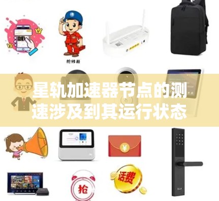 星轨加速器节点的测速涉及到其运行状态、加速度准确性以及轨道调整能力。以下是对这一问题的详细分析