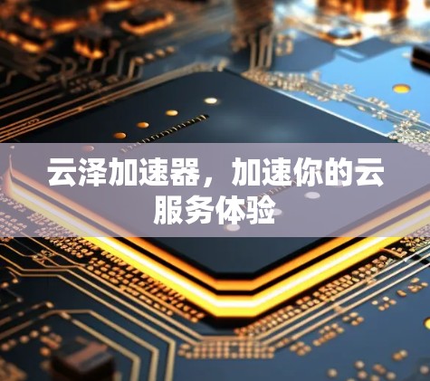 云泽加速器,加速你的云服务体验