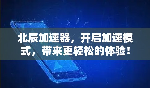 北辰加速器,开启加速模式,带来更轻松的体验!