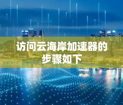 访问云海岸加速器的步骤如下