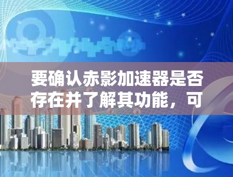 要确认赤影加速器是否存在并了解其功能，可以按照以下步骤进行