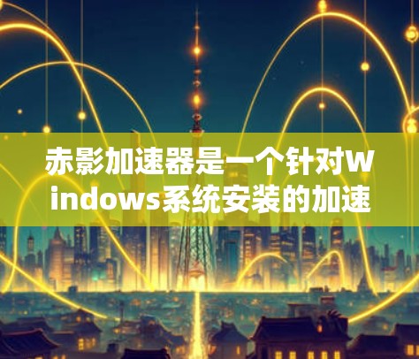 赤影加速器是一个针对Windows系统安装的加速工具,旨在帮助用户更快地加速文件和数据。以下是安装赤影加速器的步骤