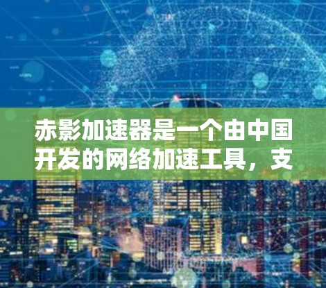赤影加速器是一个由中国开发的网络加速工具，支持在海外地区提供服务器服务。如果你指的是赤影加速器的海外服务器，以下是一些可能的详细信息