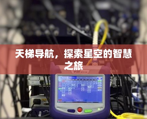 天梯导航,探索星空的智慧之旅 天梯导航,探索星空的智慧之旅
