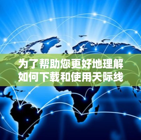 为了帮助您更好地理解如何下载和使用天际线加速器,以下是一步步的指南