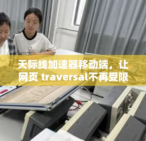 天际线加速器移动端,让网页 traversal不再受限