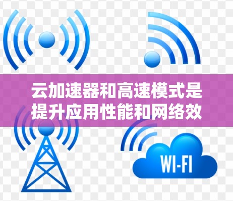云加速器和高速模式是提升应用性能和网络效率的重要工具，以下是详细的总结和步骤指南