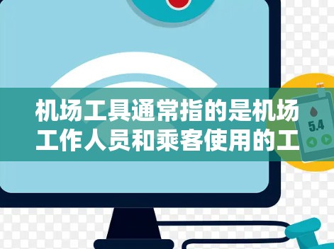 机场工具通常指的是机场工作人员和乘客使用的工具和设备。以下是一些常见的机场工具，可以帮助你更好地利用机场服务