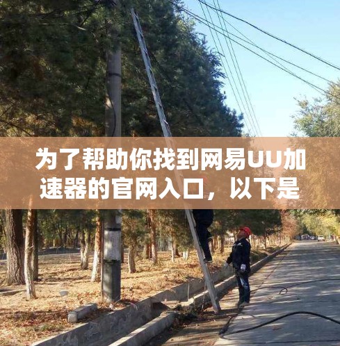为了帮助你找到网易UU加速器的官网入口,以下是几种可能的方法