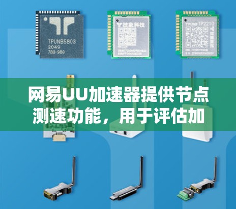 网易UU加速器提供节点测速功能，用于评估加速应用在特定节点上的性能。以下是对节点测速的详细信息