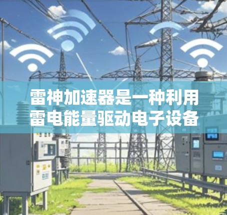 雷神加速器是一种利用雷电能量驱动电子设备加速的高科技装置，其运作原理主要依赖于雷电的能量转换和机械驱动。以下是对其基本原理的详细解析