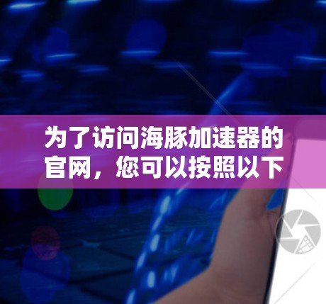 为了访问海豚加速器的官网，您可以按照以下步骤操作
