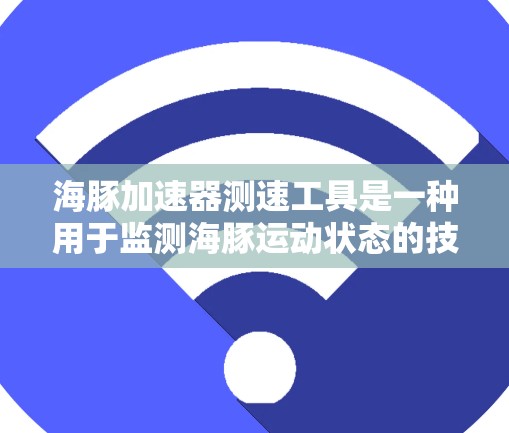 海豚加速器测速工具是一种用于监测海豚运动状态的技术设备,主要由传感器、测量装置和支撑框架组成。以下是其详细介绍